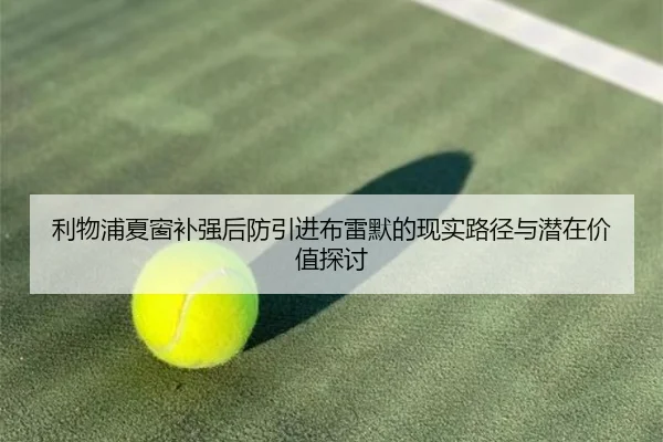 利物浦夏窗补强后防引进布雷默的现实路径与潜在价值探讨