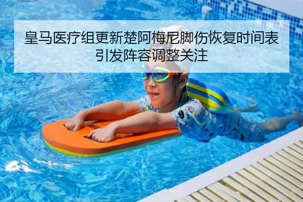 皇马医疗组更新楚阿梅尼脚伤恢复时间表引发阵容调整关注