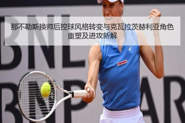 那不勒斯换帅后控球风格转变与克瓦拉茨赫利亚角色重塑及进攻新解