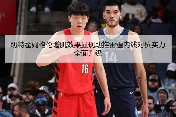 切特霍姆格伦增肌效果显现助推雷霆内线对抗实力全面升级