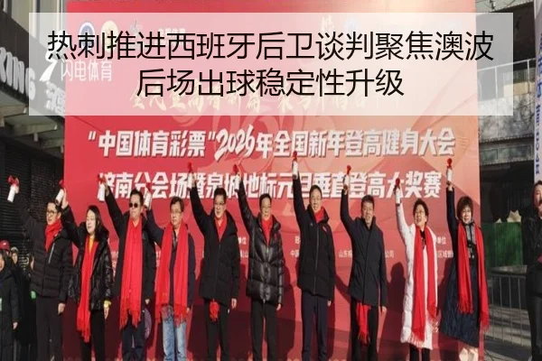 热刺推进西班牙后卫谈判聚焦澳波后场出球稳定性升级